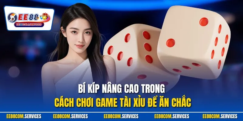 Bí kíp nâng cao trong cách chơi game tài xỉu để ăn chắc