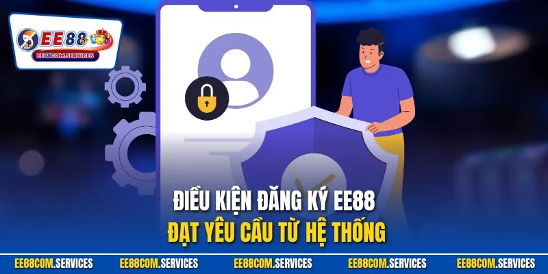 Điều kiện đăng ký EE88 đạt yêu cầu từ hệ thống