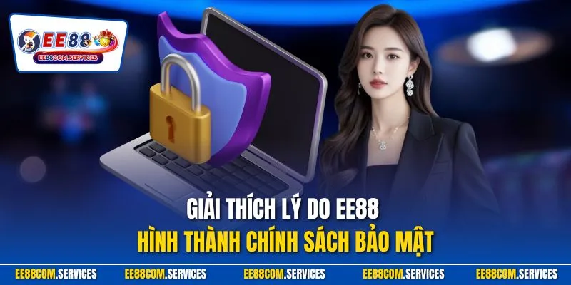 Giải thích lý do ee88 hình thành chính sách bảo mật
