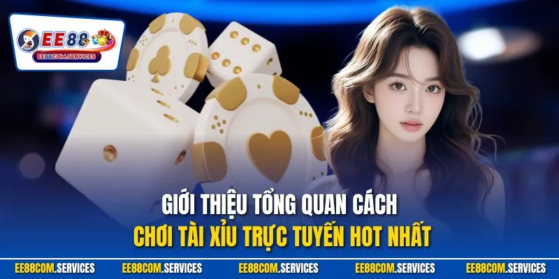 Giới thiệu tổng quan cách chơi tài xỉu trực tuyến hot nhất