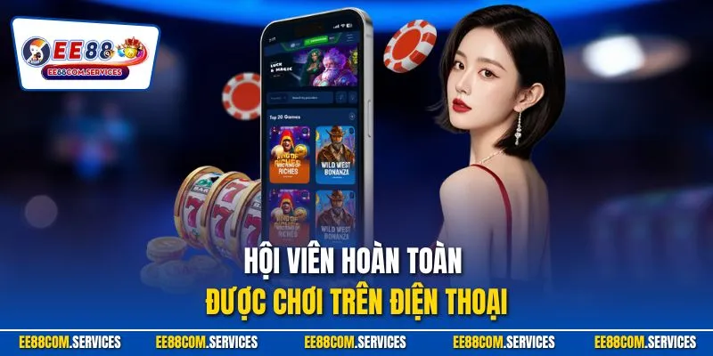 Hội viên hoàn toàn được chơi trên điện thoại