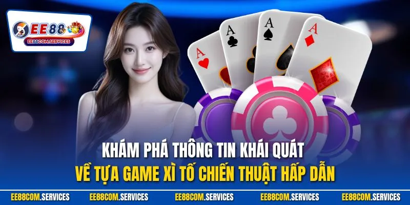 Khám phá thông tin khái quát về tựa game xì tố chiến thuật hấp dẫn
