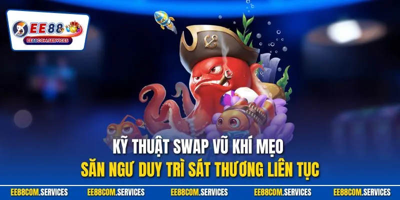 Kỹ thuật swap vũ khí mẹo săn ngư duy trì sát thương liên tục