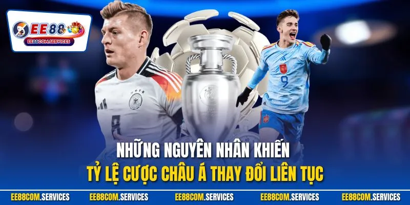 Những nguyên nhân khiến tỷ lệ cược châu Á thay đổi liên tục