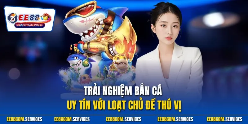Trải nghiệm bắn cá uy tín với loạt chủ đề thú vị